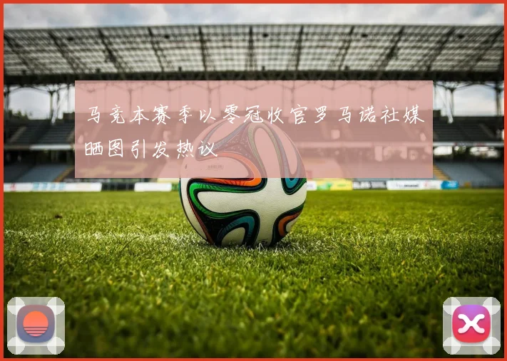 马竞本赛季以零冠收官罗马诺社媒晒图引发热议