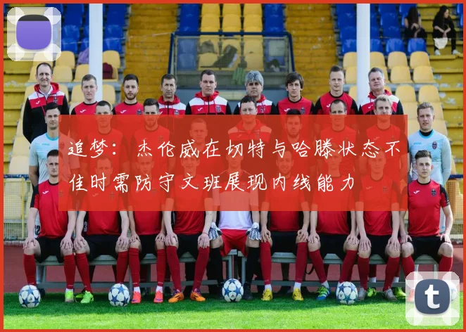 追梦：杰伦威在切特与哈滕状态不佳时需防守文班展现内线能力
