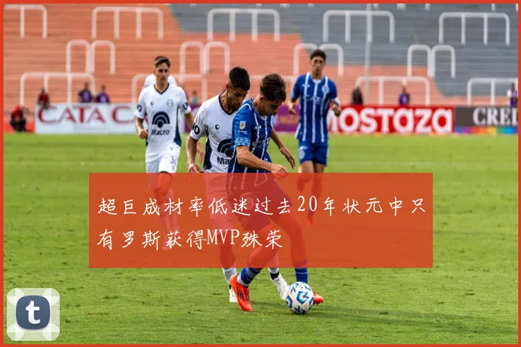 超巨成材率低迷过去20年状元中只有罗斯获得MVP殊荣