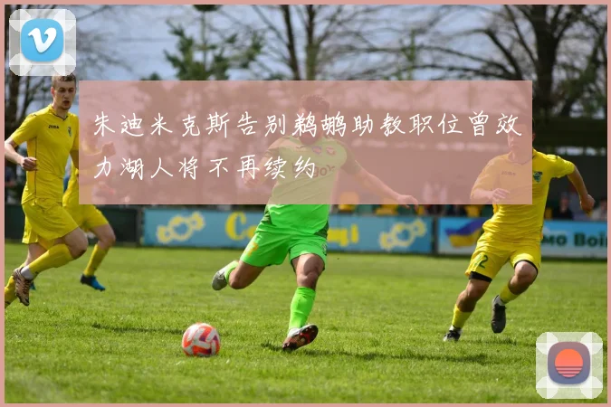 朱迪米克斯告别鹈鹕助教职位曾效力湖人将不再续约