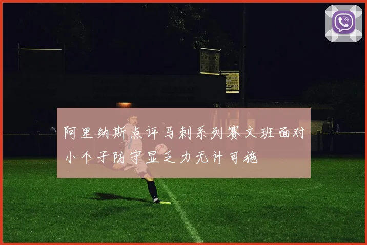 阿里纳斯点评马刺系列赛文班面对小个子防守显乏力无计可施